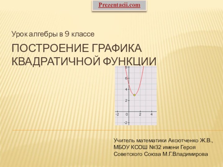 Построение графика квадратичной функцииУрок алгебры в 9 классеУчитель математики Аксютченко Ж.В., МБОУ