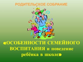 Презентация родительского собранияОсобенности семейного воспитания