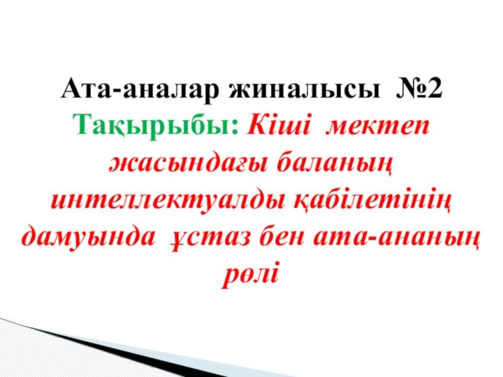 Ата-аналар жиналысы №2 Тақырыбы: Кіші мектеп жасындағы