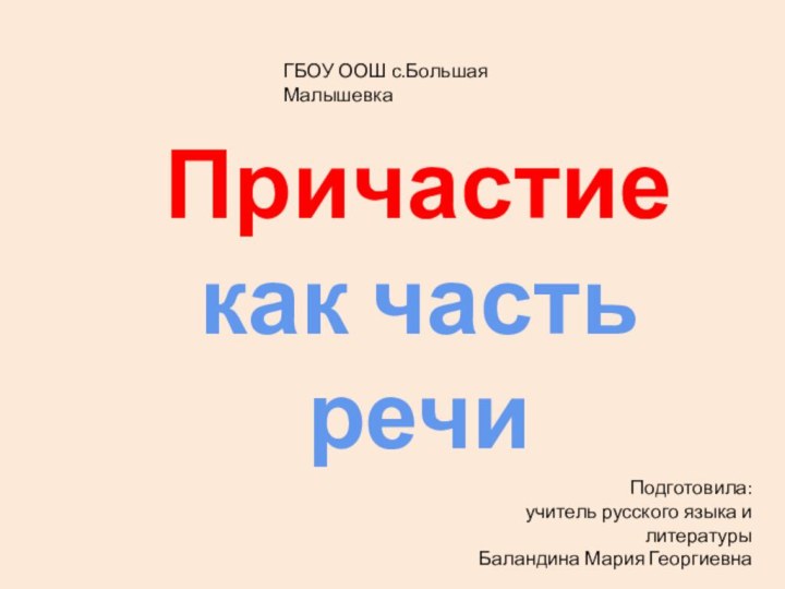 Причастие как часть речиПодготовила:учитель русского языка и литературыБаландина Мария ГеоргиевнаГБОУ ООШ с.Большая Малышевка