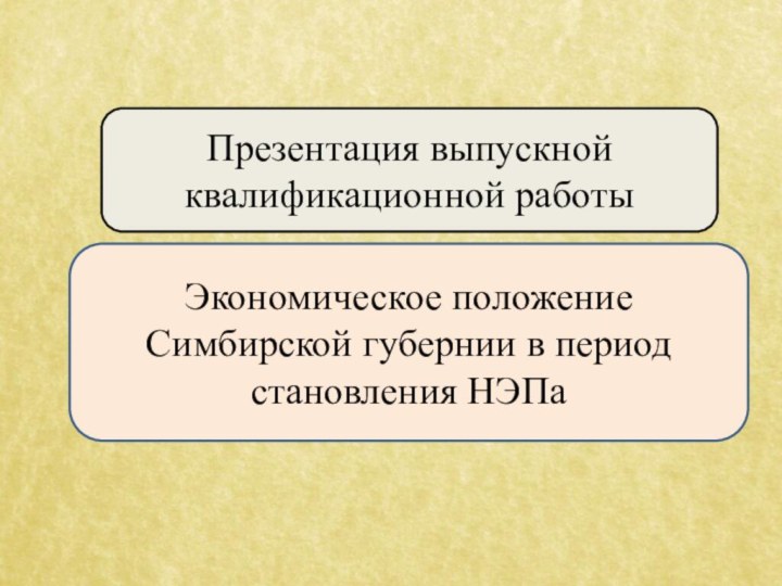 Презентация выпускной квалификационной работыЭкономическое положение Симбирской губернии в период становления НЭПа