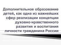 Презентация Дополнительное образование детей, как одна из важнейших сфер реализации концепции духовно-нравственного развития и воспитания личности гражданина России