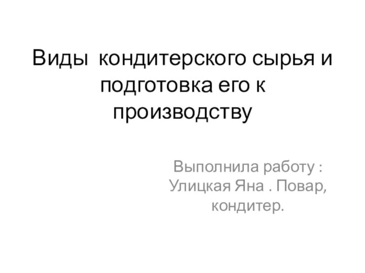 Виды кондитерского сырья и подготовка его к производству Выполнила работу : Улицкая