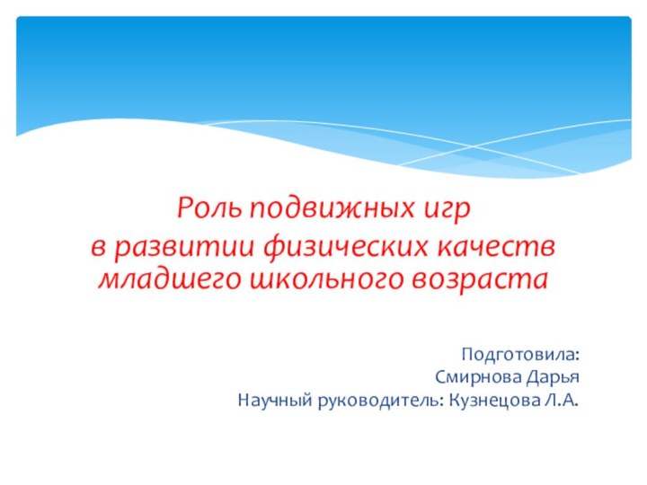 Роль подвижных игрв развитии физических качеств младшего школьного возрастаПодготовила:Смирнова Дарья Научный руководитель: Кузнецова Л.А.