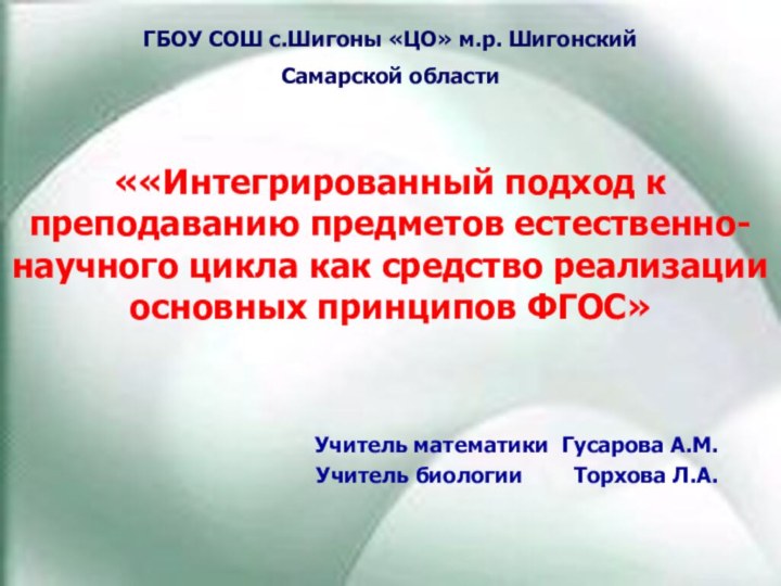 Учитель математики Гусарова А.М.Учитель биологии    Торхова Л.А. ГБОУ СОШ