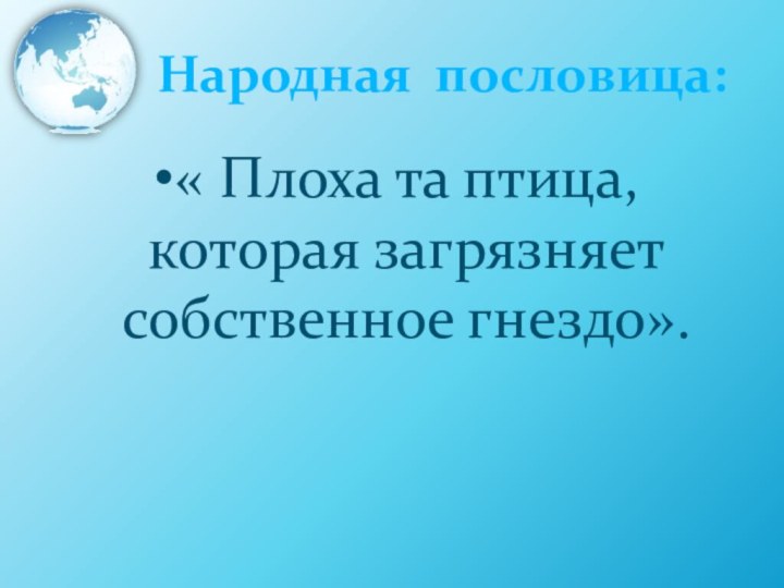 Народная пословица:« Плоха та птица, которая загрязняет собственное гнездо».