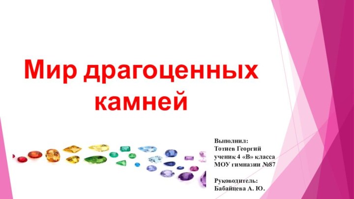 Мир драгоценных камнейВыполнил: Тотиев Георгийученик 4 «В» класса МОУ гимназии №87Руководитель:Бабайцева А. Ю.