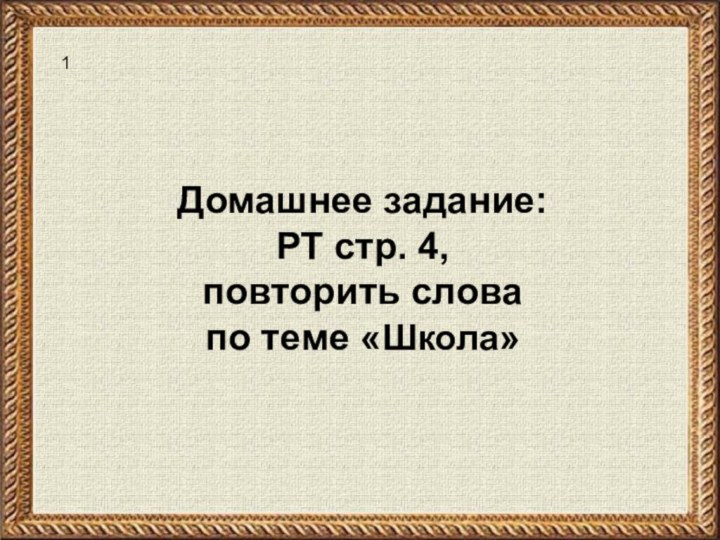 Домашнее задание: РТ стр. 4, повторить слова по теме «Школа»1