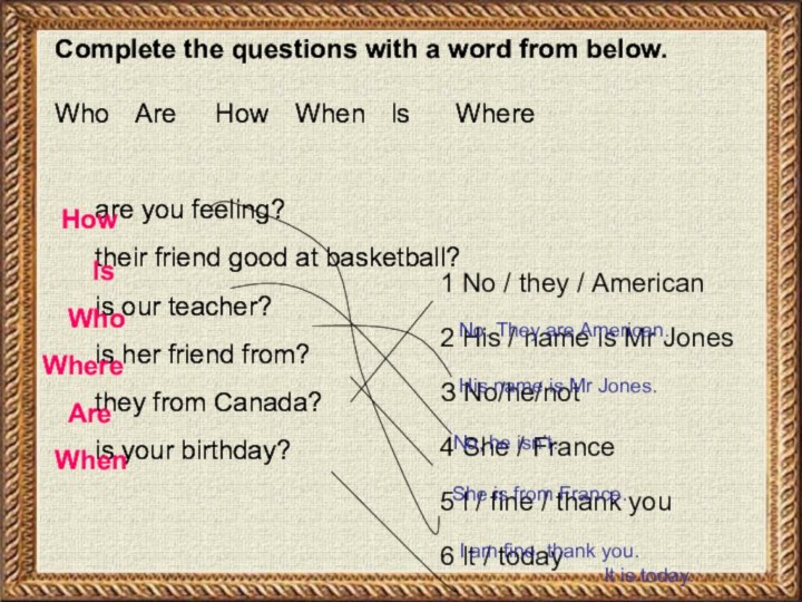 Complete the questions with а word from below.Who 	Are 	How 	When