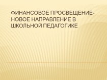 ФИНАНСОВОЕ ПРОСВЕЩЕНИЕ-НОВОЕ НАПРАВЛЕНИЕ В ШКОЛЬНОЙ ПЕДАГОГИКЕ