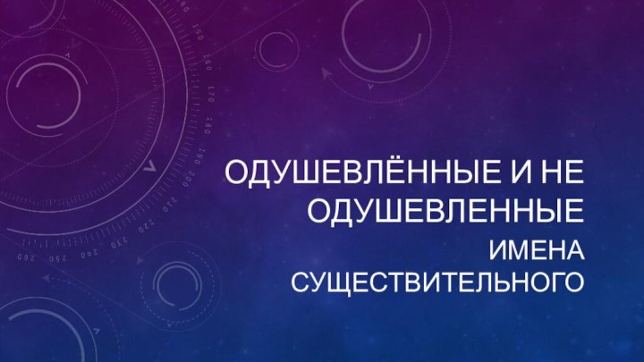 Одушевлённые и не одушевленные Имена существительного