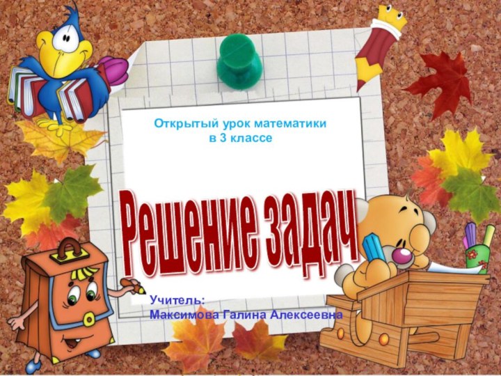 Решение задач Учитель:Максимова Галина АлексеевнаОткрытый урок математикив 3 классе