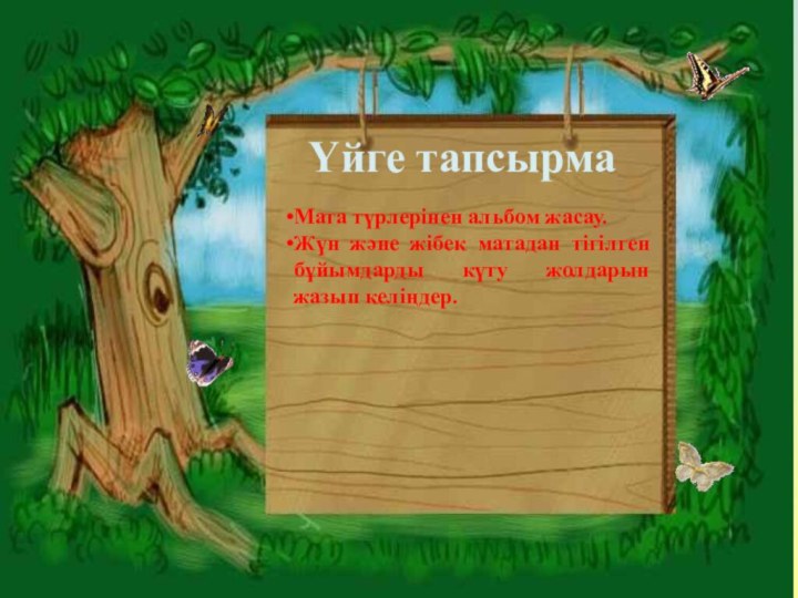 ёҮйге тапсырмаМата түрлерінен альбом жасау.Жүн және жібек матадан тігілген бұйымдарды күту жолдарын жазып келіңдер.