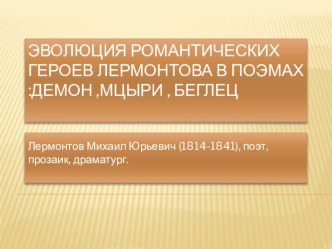 Презентация по литературе Эволюция романтического героя в поэмах М.Ю.Лермонтова.