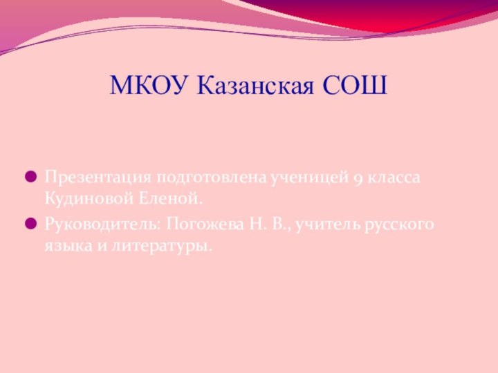 МКОУ Казанская СОШПрезентация подготовлена ученицей 9 класса Кудиновой Еленой.Руководитель: Погожева Н. В.,