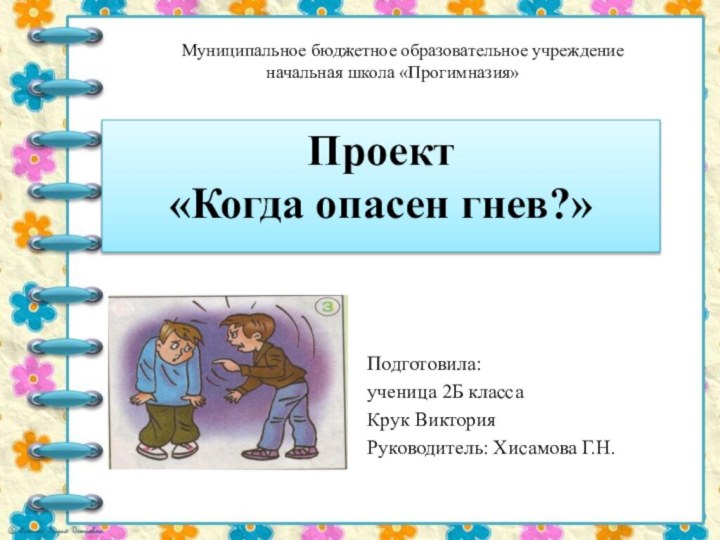 Проект  «Когда опасен гнев?» Подготовила:ученица 2Б классаКрук ВикторияРуководитель: Хисамова Г.Н.Муниципальное бюджетное