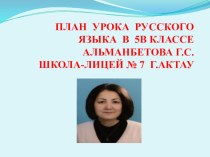 Презентация ПЛАН УРОКА РУССКОГО ЯЗЫКА В 5В КЛАССЕАЛЬМАНБЕТОВА Г.С.ШКОЛА-ЛИЦЕЙ № 7 Г.АКТАУ