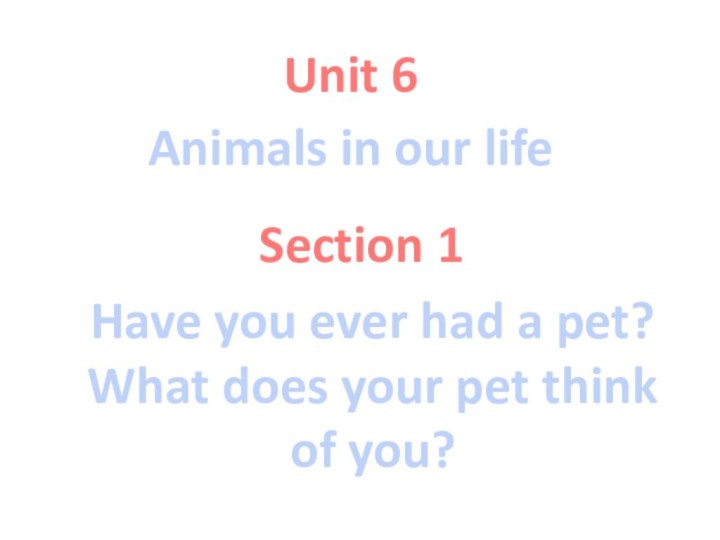 Section 1Unit 6Animals in our lifeHave you ever had a pet?What does