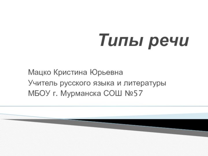 Типы речиМацко Кристина ЮрьевнаУчитель русского языка и литературыМБОУ г. Мурманска СОШ №57