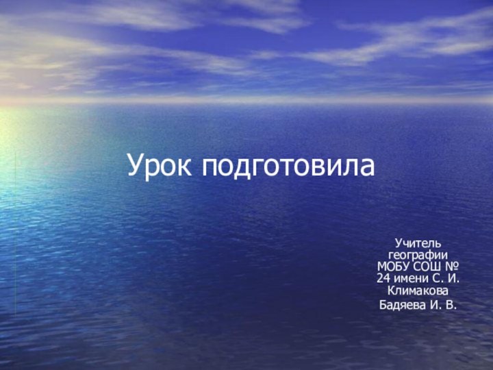 Урок подготовилаУчитель географии МОБУ СОШ № 24 имени С. И. КлимаковаБадяева И. В.