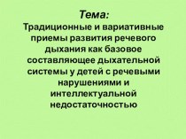 Презентация по логопедии на тему Традиционные и вариативные приемы развития речевого дыхания как базовое составляющее дыхательной системы у детей с речевыми нарушениями и интеллектуальной недостаточностью.