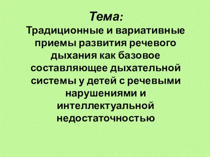 Тема:  Традиционные и вариативные приемы развития речевого дыхания как базовое составляющее