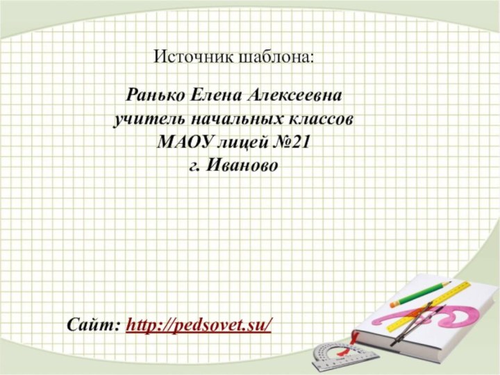 Источник шаблона: Ранько Елена Алексеевна учитель начальных классов МАОУ лицей №21 г. ИвановоСайт: http://pedsovet.su/