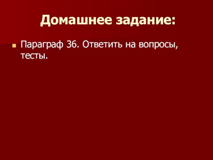 Домашнее задание:Параграф 36. Ответить на вопросы, тесты. 