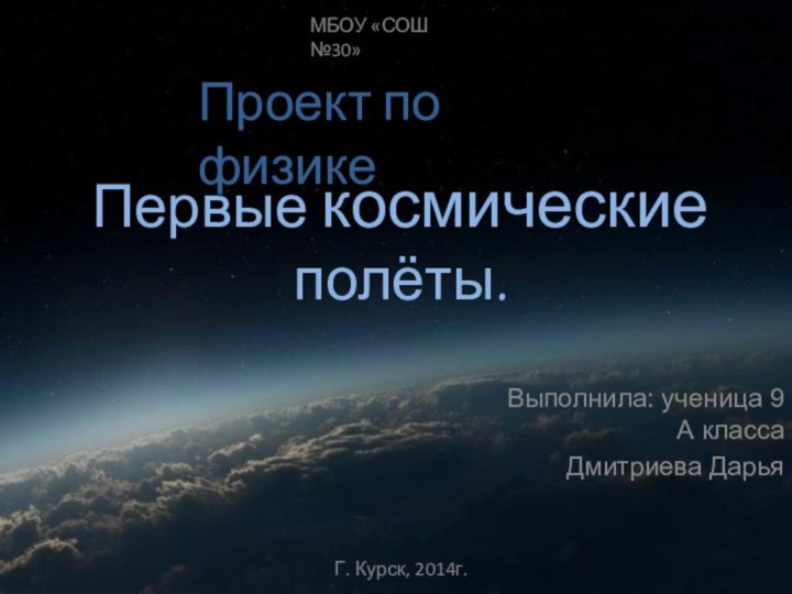 Первые космические полёты.Выполнила: ученица 9 А классаДмитриева ДарьяГ. Курск, 2014г.МБОУ «СОШ №30»Проект по физике