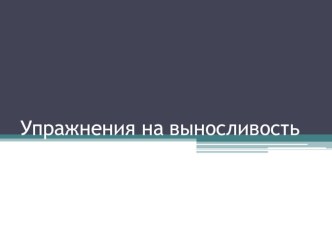 Презентация по физической культуре на тему Упражнения на выносливость