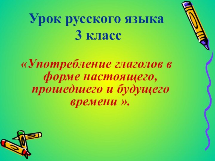 Урок русского языка 3 класс«Употребление глаголов в форме настоящего, прошедшего и будущего