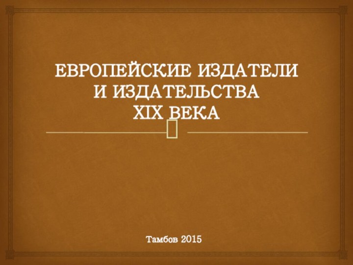 ЕВРОПЕЙСКИЕ ИЗДАТЕЛИ И ИЗДАТЕЛЬСТВА XIX ВЕКАТамбов 2015