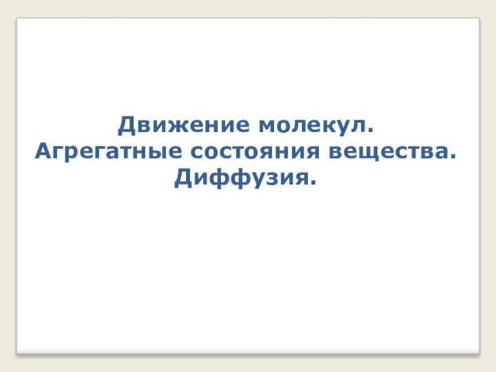 Движение молекул.  Агрегатные состояния вещества. Диффузия.