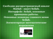 Свободно распространяемый аналог Matlab - пакет Scilab. Интерфейс Scilab, основные принципы работы. Основные команды главного меню Scilab. Элементарные математические выражения.