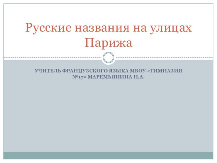 Учитель французского языка МБОУ «Гимназия №17» Маремьянина Н.А.Русские названия на улицах Парижа