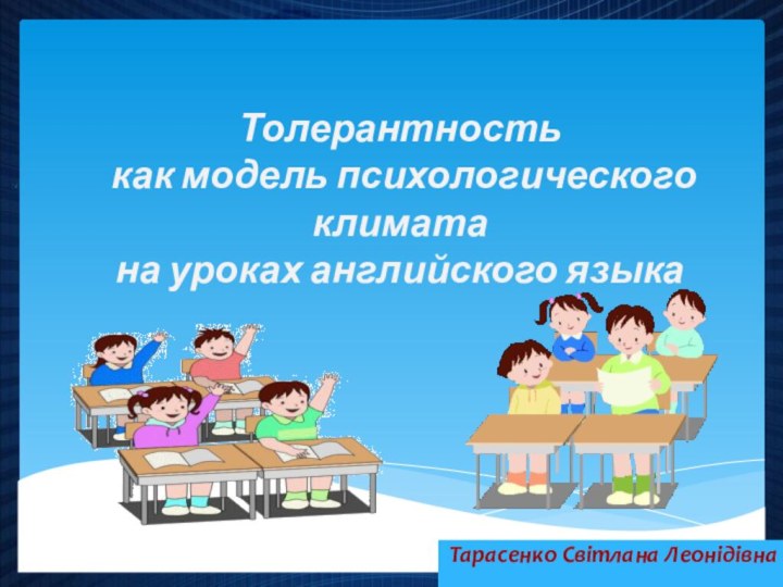 Толерантность  как модель психологического климата  на уроках английского языкаТарасенко Світлана Леонідівна