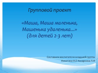 Проект : Маша, Маша маленька 1 младшая группа