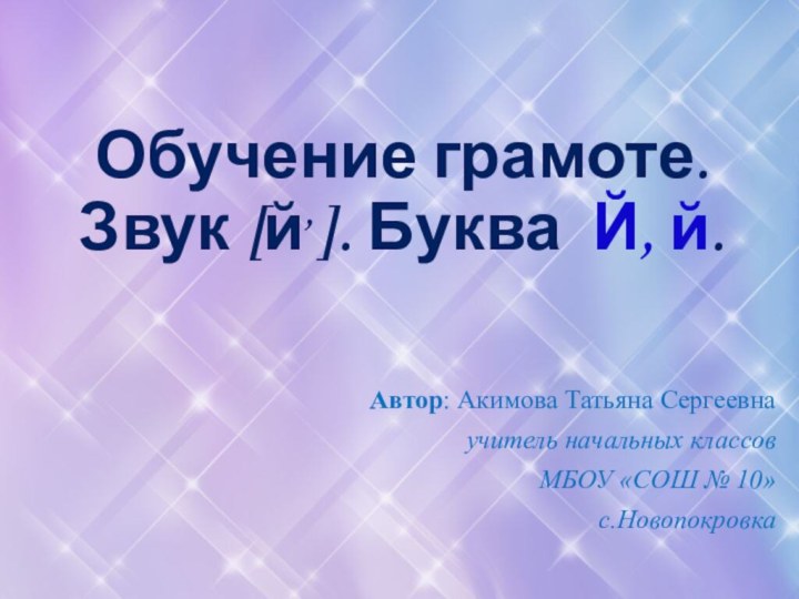 Обучение грамоте.  Звук [й,]. Буква Й, й. Автор: Акимова Татьяна Сергеевнаучитель