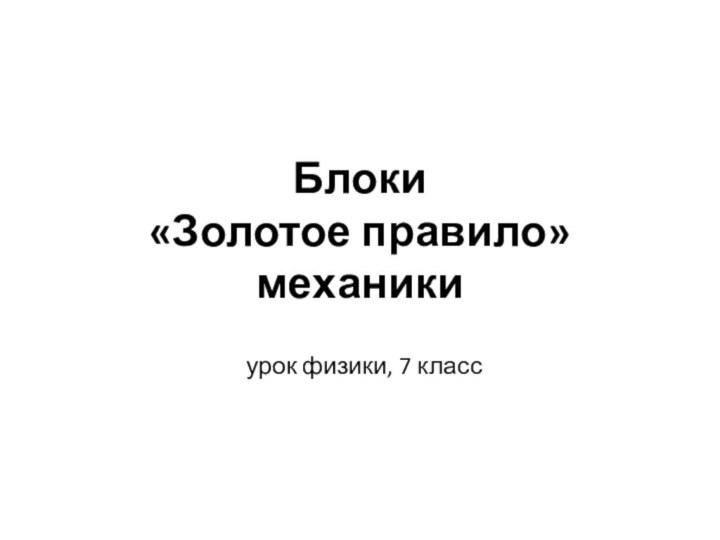 Блоки «Золотое правило»  механики   урок физики, 7 класс