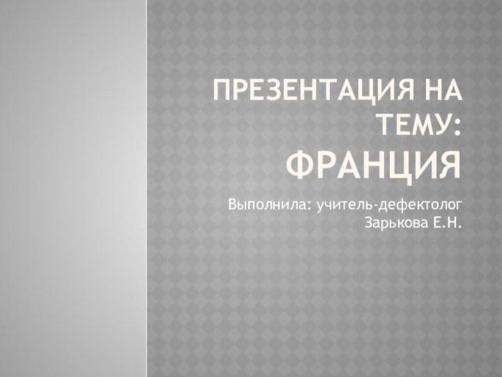 Презентация на тему:  ФранцияВыполнила: учитель-дефектолог Зарькова Е.Н.