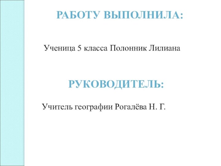 РАБОТУ ВЫПОЛНИЛА:Ученица 5 класса Полонник ЛилианаРУКОВОДИТЕЛЬ:Учитель географии Рогалёва Н. Г.