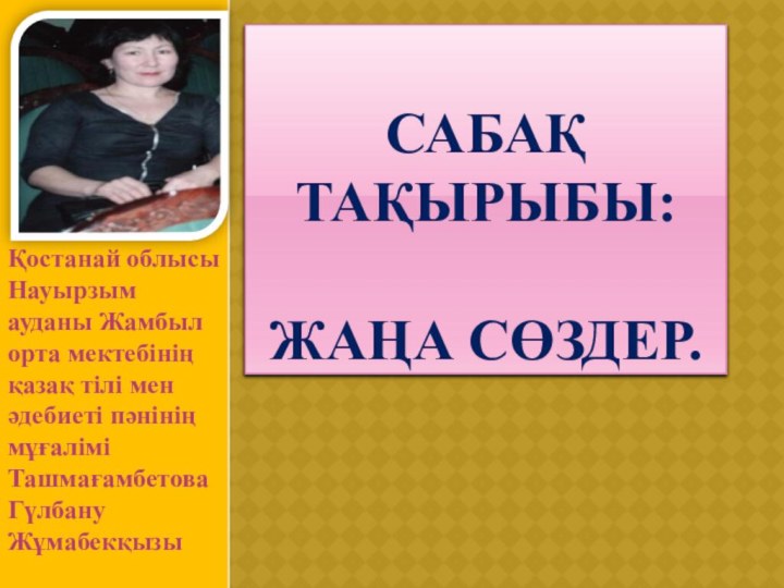 Сабақ тақырыбы:  Жаңа сөздер.Қостанай облысы Науырзым ауданы Жамбыл орта мектебінің қазақ