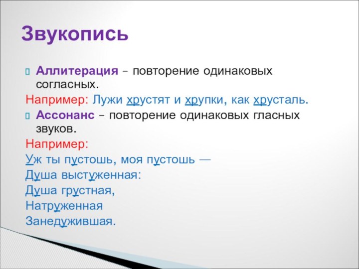 Аллитерация – повторение одинаковых согласных.Например: Лужи хрустят и хрупки, как хрусталь.Ассонанс –