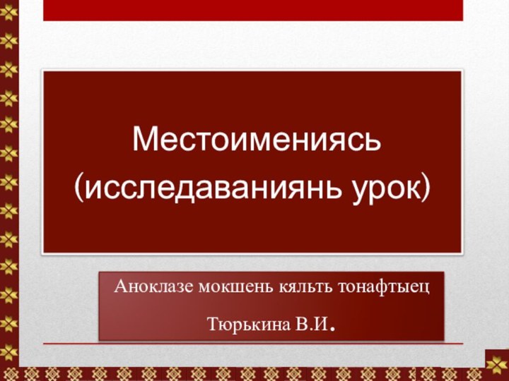 Аноклазе мокшень кяльть тонафтыец Тюрькина В.И. Местоимениясь(исследаваниянь урок)