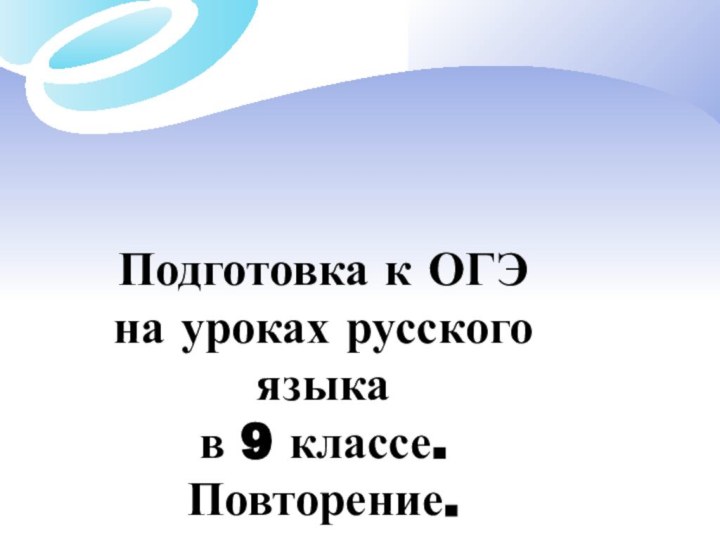 Подготовка к ОГЭ на уроках русского языкав 9 классе.Повторение.