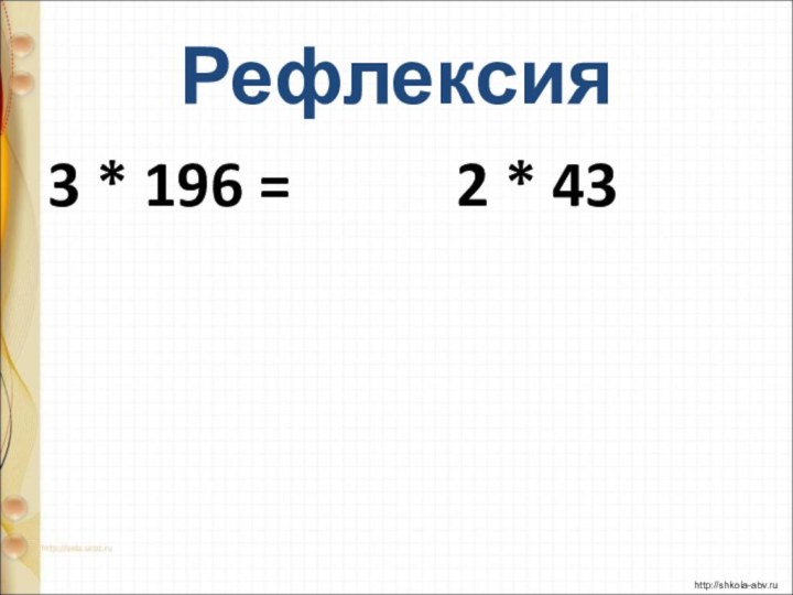 Рефлексия 3 * 196 =      2 * 43