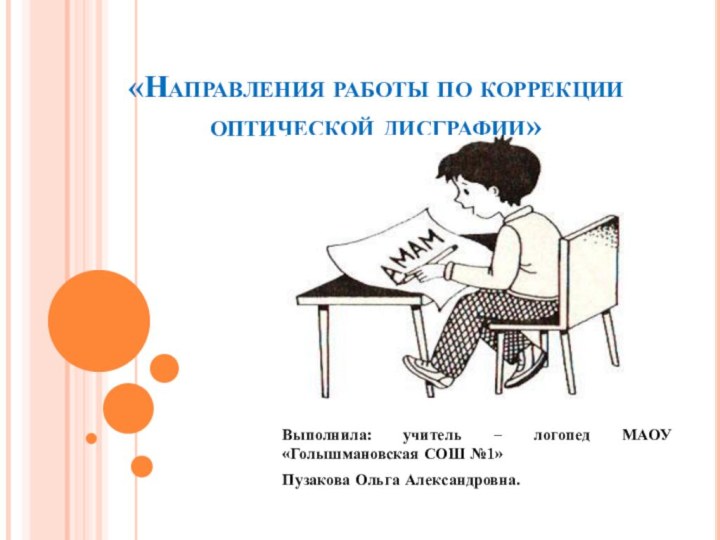 «Направления работы по коррекции оптической дисграфии»Выполнила: учитель – логопед МАОУ «Голышмановская СОШ №1» Пузакова Ольга Александровна.