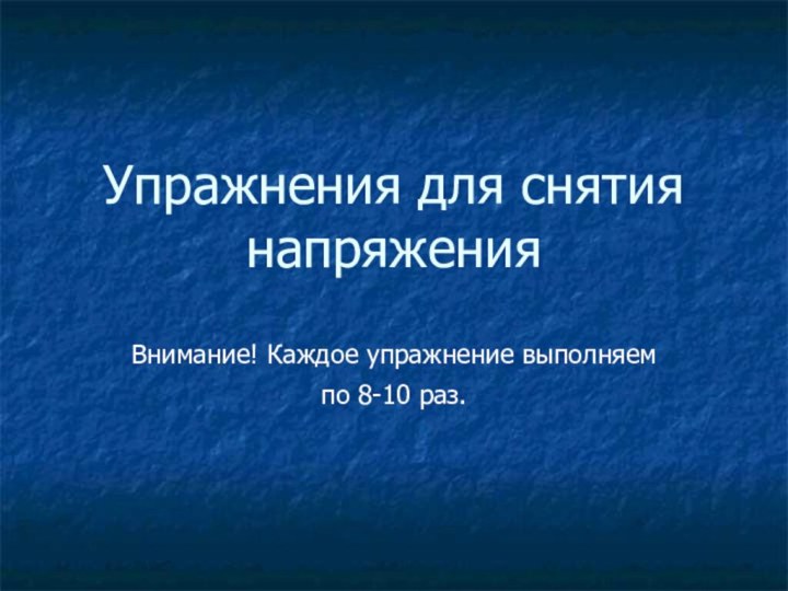 Упражнения для снятия напряженияВнимание! Каждое упражнение выполняем по 8-10 раз.