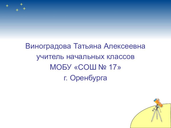 Виноградова Татьяна Алексеевнаучитель начальных классов МОБУ «СОШ № 17»г. Оренбурга