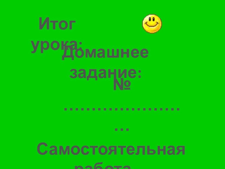 Самостоятельная работа…Итог урока:Домашнее задание:№ ……………………